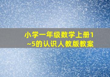 小学一年级数学上册1~5的认识人教版教案