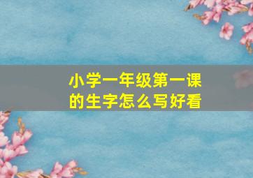 小学一年级第一课的生字怎么写好看