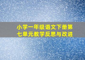 小学一年级语文下册第七单元教学反思与改进