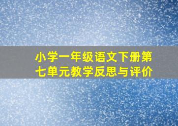 小学一年级语文下册第七单元教学反思与评价