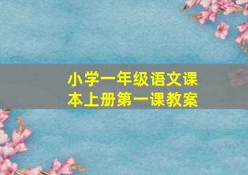 小学一年级语文课本上册第一课教案