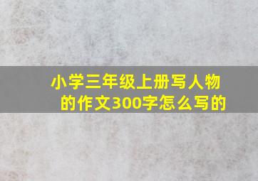 小学三年级上册写人物的作文300字怎么写的