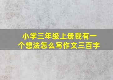 小学三年级上册我有一个想法怎么写作文三百字