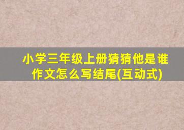 小学三年级上册猜猜他是谁作文怎么写结尾(互动式)