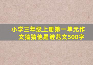 小学三年级上册第一单元作文猜猜他是谁范文500字