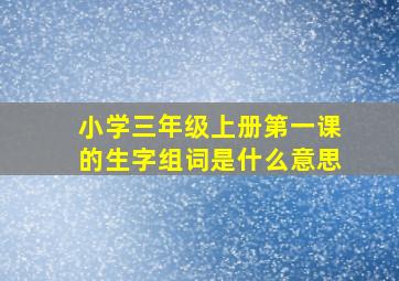 小学三年级上册第一课的生字组词是什么意思