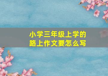 小学三年级上学的路上作文要怎么写