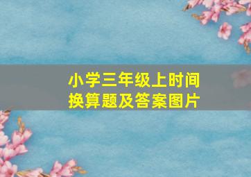 小学三年级上时间换算题及答案图片