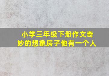 小学三年级下册作文奇妙的想象房子他有一个人