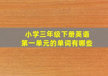 小学三年级下册英语第一单元的单词有哪些