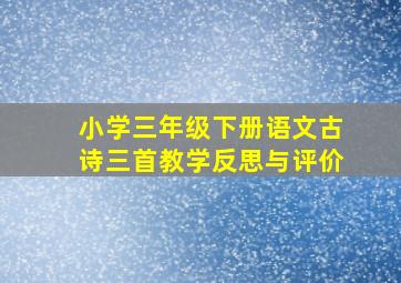 小学三年级下册语文古诗三首教学反思与评价