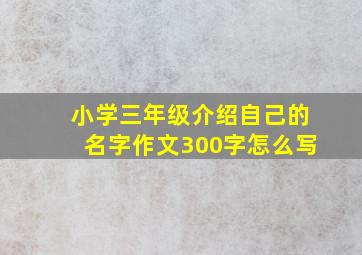 小学三年级介绍自己的名字作文300字怎么写