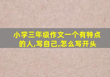 小学三年级作文一个有特点的人,写自己,怎么写开头