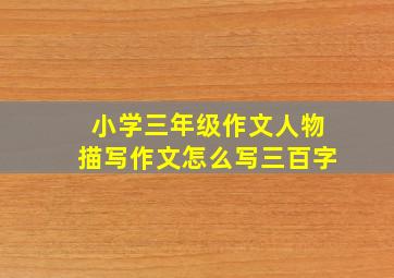 小学三年级作文人物描写作文怎么写三百字