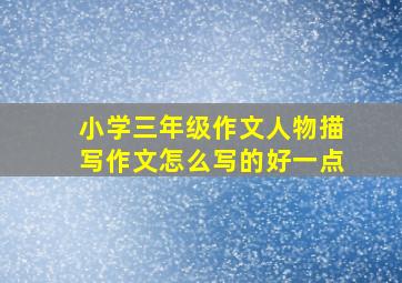 小学三年级作文人物描写作文怎么写的好一点