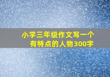 小学三年级作文写一个有特点的人物300字