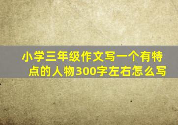 小学三年级作文写一个有特点的人物300字左右怎么写