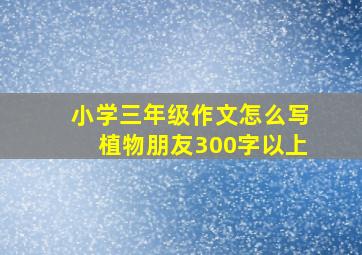 小学三年级作文怎么写植物朋友300字以上