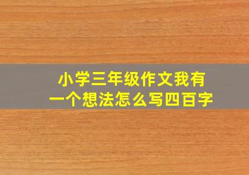 小学三年级作文我有一个想法怎么写四百字