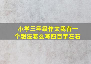 小学三年级作文我有一个想法怎么写四百字左右