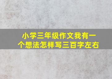 小学三年级作文我有一个想法怎样写三百字左右