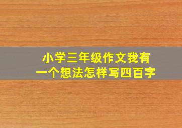 小学三年级作文我有一个想法怎样写四百字