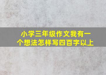 小学三年级作文我有一个想法怎样写四百字以上