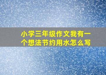 小学三年级作文我有一个想法节约用水怎么写