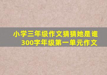 小学三年级作文猜猜她是谁300字年级第一单元作文