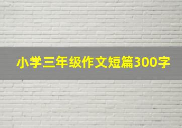 小学三年级作文短篇300字