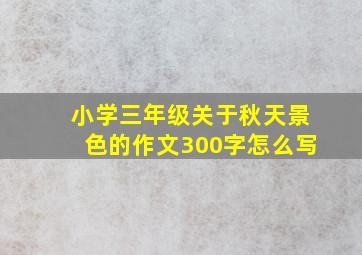 小学三年级关于秋天景色的作文300字怎么写