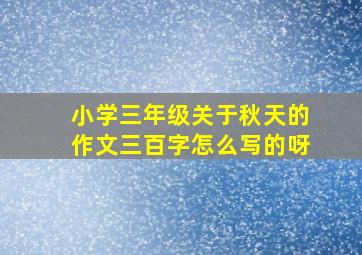 小学三年级关于秋天的作文三百字怎么写的呀