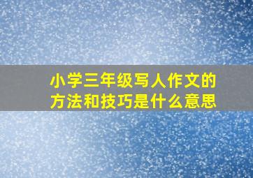 小学三年级写人作文的方法和技巧是什么意思