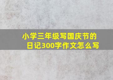 小学三年级写国庆节的日记300字作文怎么写