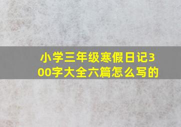 小学三年级寒假日记300字大全六篇怎么写的