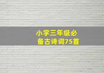 小学三年级必备古诗词75首