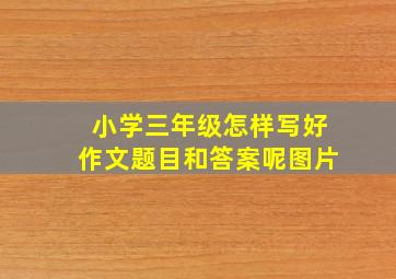 小学三年级怎样写好作文题目和答案呢图片