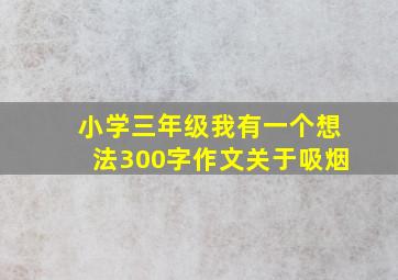 小学三年级我有一个想法300字作文关于吸烟