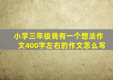 小学三年级我有一个想法作文400字左右的作文怎么写