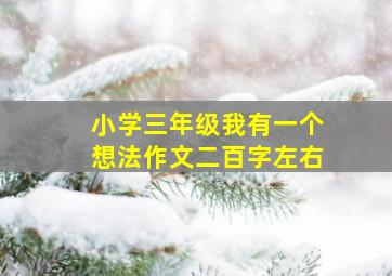 小学三年级我有一个想法作文二百字左右