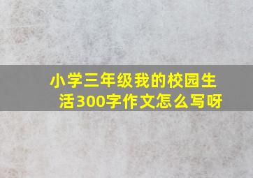 小学三年级我的校园生活300字作文怎么写呀