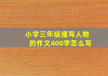 小学三年级描写人物的作文400字怎么写