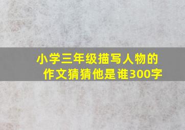 小学三年级描写人物的作文猜猜他是谁300字