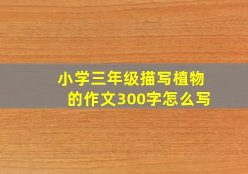 小学三年级描写植物的作文300字怎么写