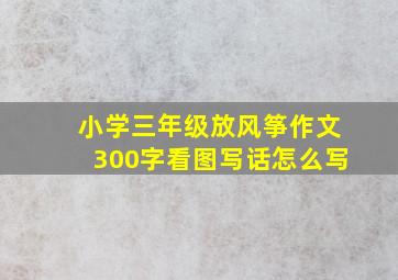 小学三年级放风筝作文300字看图写话怎么写