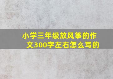 小学三年级放风筝的作文300字左右怎么写的