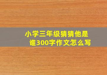 小学三年级猜猜他是谁300字作文怎么写