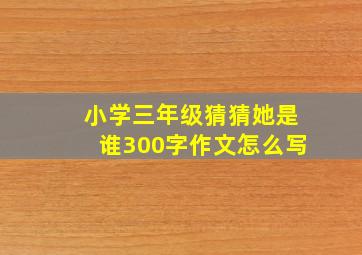 小学三年级猜猜她是谁300字作文怎么写