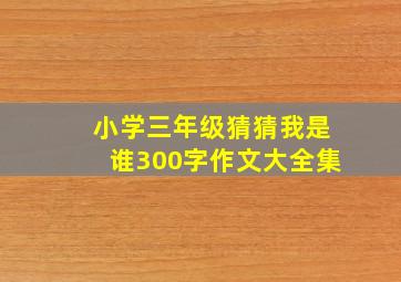 小学三年级猜猜我是谁300字作文大全集