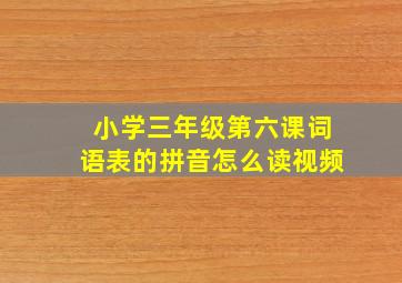 小学三年级第六课词语表的拼音怎么读视频